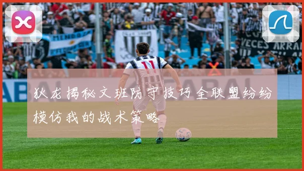 狄龙揭秘文班防守技巧全联盟纷纷模仿我的战术策略