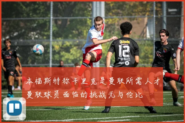 本福斯特称卡里克是曼联所需人才曼联球员面临的挑战无与伦比