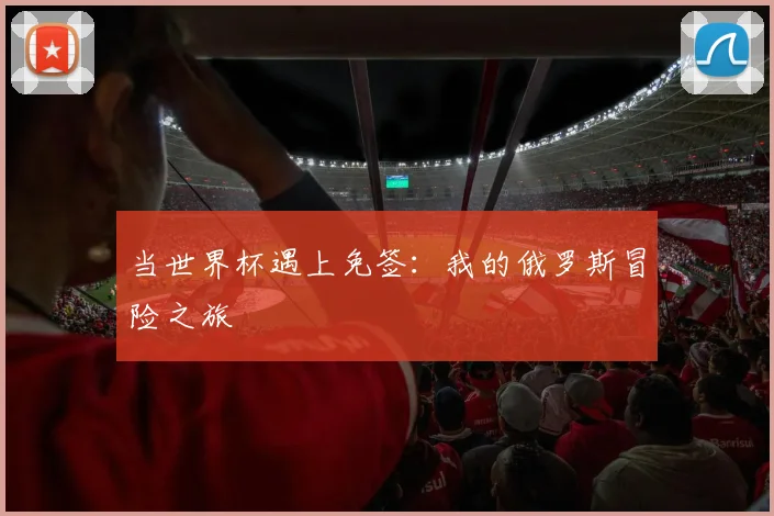 当世界杯遇上免签：我的俄罗斯冒险之旅