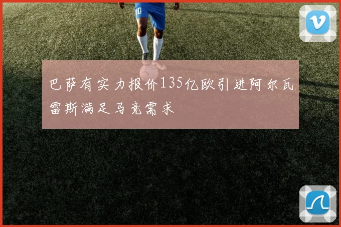 巴萨有实力报价135亿欧引进阿尔瓦雷斯满足马竞需求